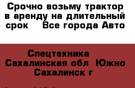 Срочно возьму трактор в аренду на длительный срок. - Все города Авто » Спецтехника   . Сахалинская обл.,Южно-Сахалинск г.